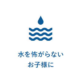 水を怖がらないお子様に