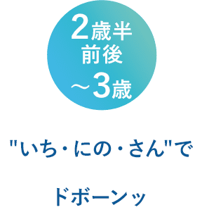 ２歳半前後〜３歳「いち・にの・さん」でどぼーん